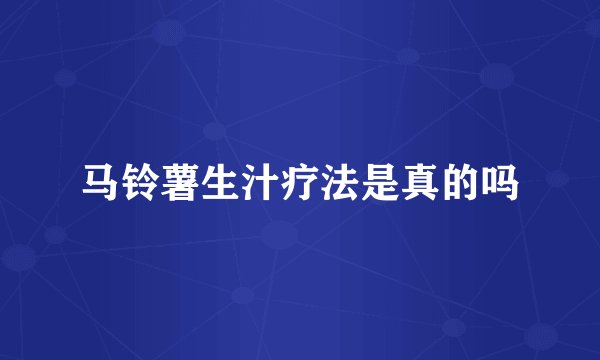 马铃薯生汁疗法是真的吗
