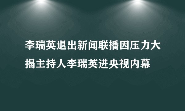 李瑞英退出新闻联播因压力大揭主持人李瑞英进央视内幕