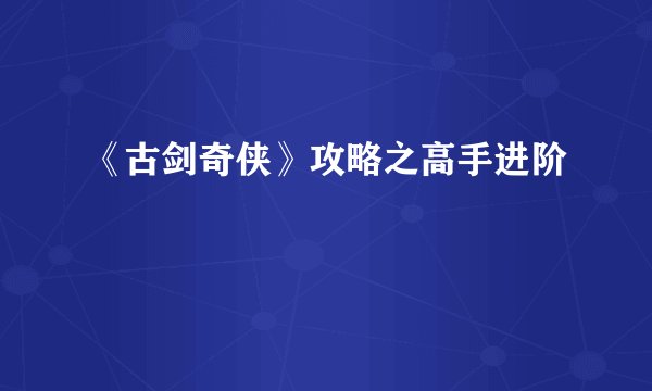 《古剑奇侠》攻略之高手进阶
