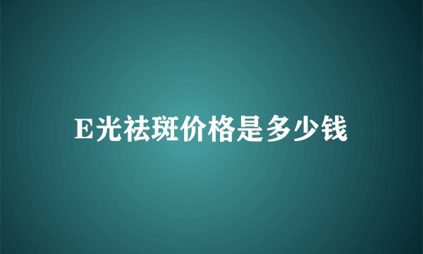 E光祛斑价格是多少钱