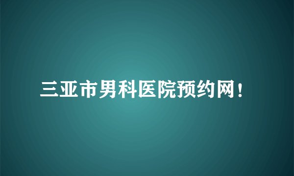 三亚市男科医院预约网!