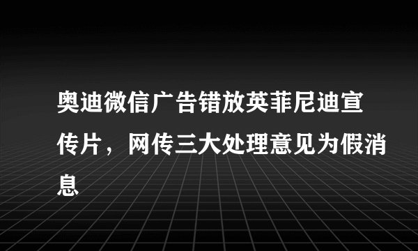 奥迪微信广告错放英菲尼迪宣传片,网传三大处理意见为假消息
