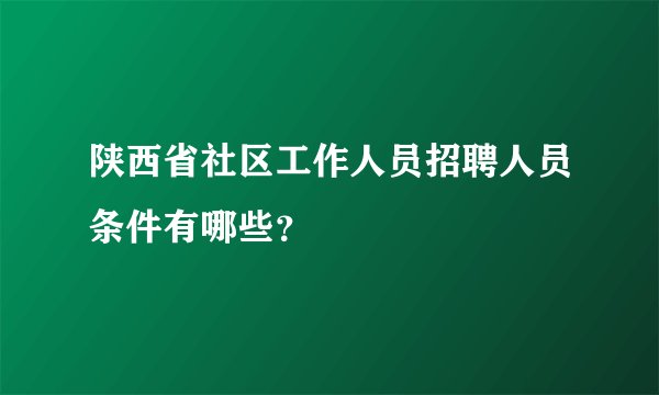 陕西省社区工作人员招聘人员条件有哪些？