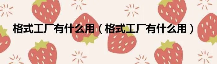 格式工厂有什么用（格式工厂有什么用）