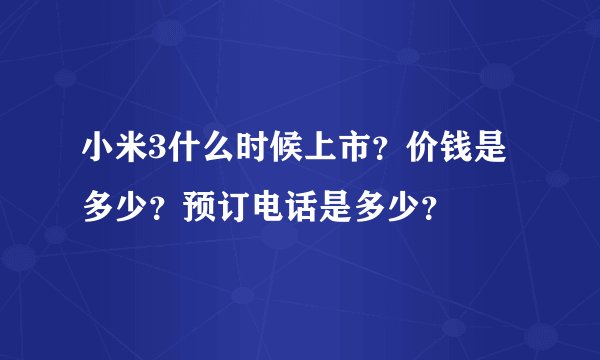 小米3什么时候上市？价钱是多少？预订电话是多少？