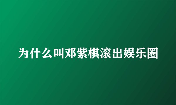 为什么叫邓紫棋滚出娱乐圈