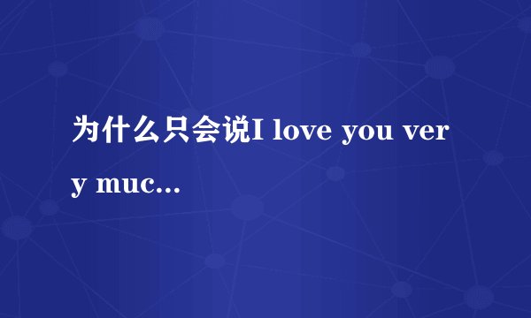 为什么只会说I love you very much而不是I very love you？