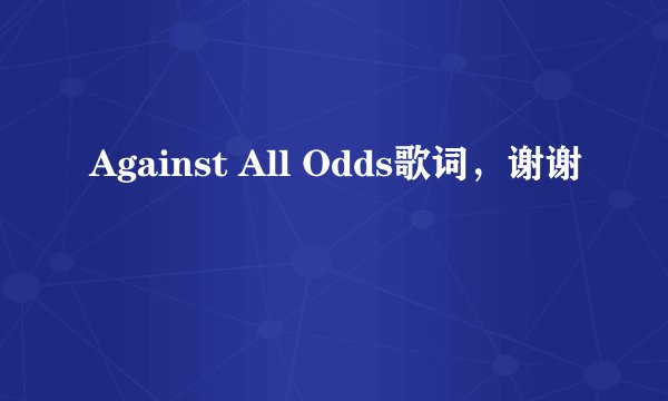 Against All Odds歌词,谢谢