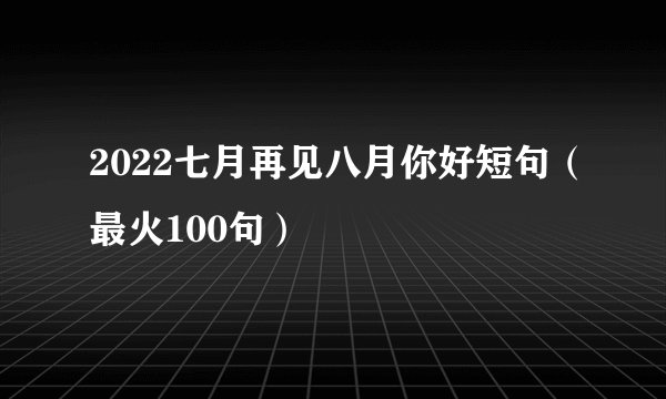 2022七月再见八月你好短句(最火100句)