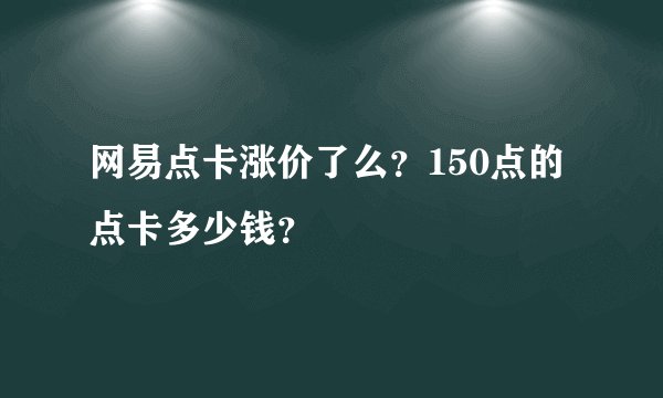 网易点卡涨价了么？150点的点卡多少钱？