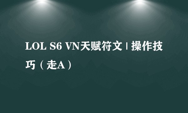 LOL S6 VN天赋符文 | 操作技巧（走A）