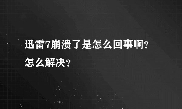 迅雷7崩溃了是怎么回事啊？怎么解决？