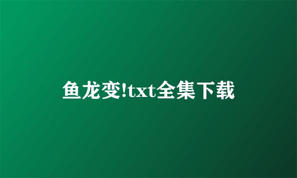 鱼龙变!txt全集下载