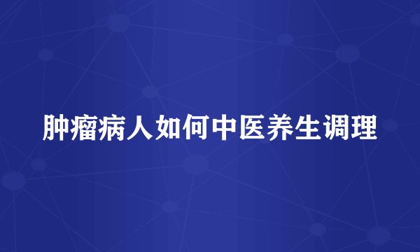 肿瘤病人如何中医养生调理