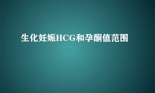生化妊娠HCG和孕酮值范围