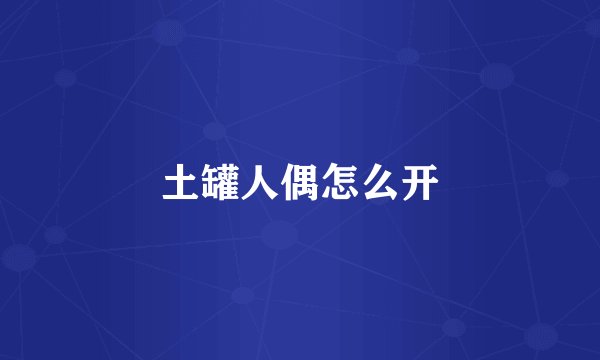 土罐人偶怎么开