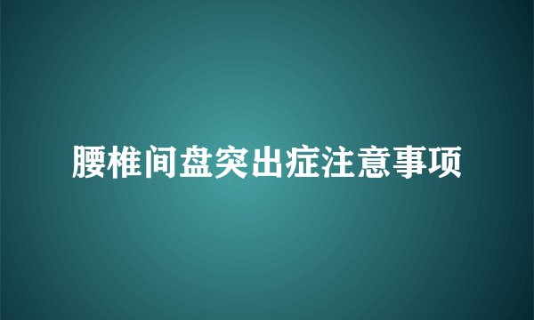 腰椎间盘突出症注意事项