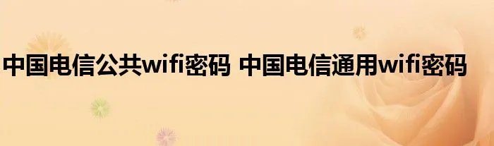 中国电信公共wifi密码 中国电信通用wifi密码