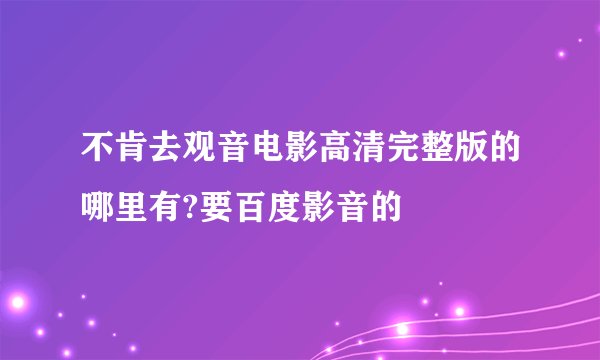 不肯去观音电影高清完整版的哪里有?要百度影音的