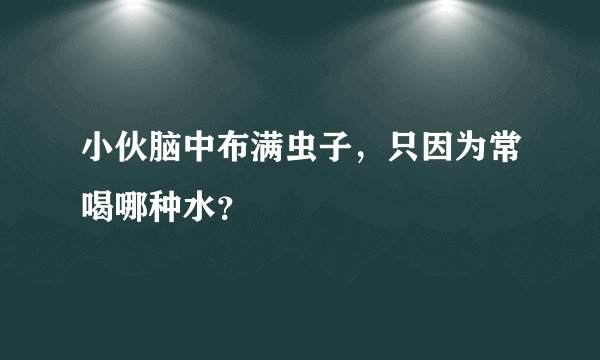 小伙脑中布满虫子，只因为常喝哪种水？