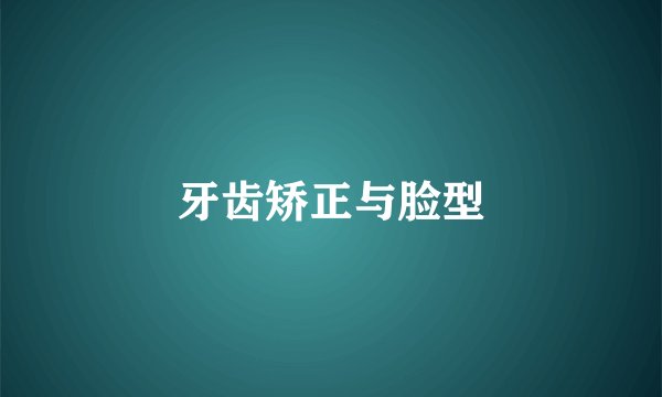 牙齿矫正与脸型