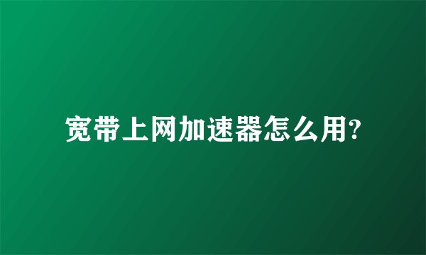 宽带上网加速器怎么用?
