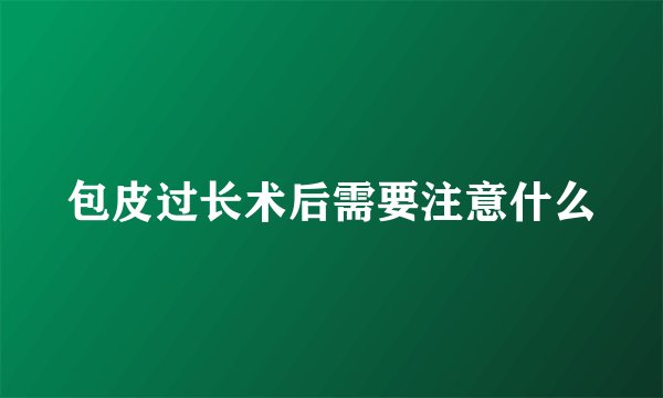 包皮过长术后需要注意什么