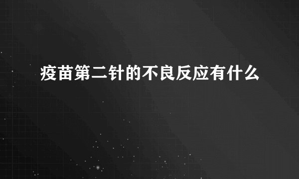 疫苗第二针的不良反应有什么