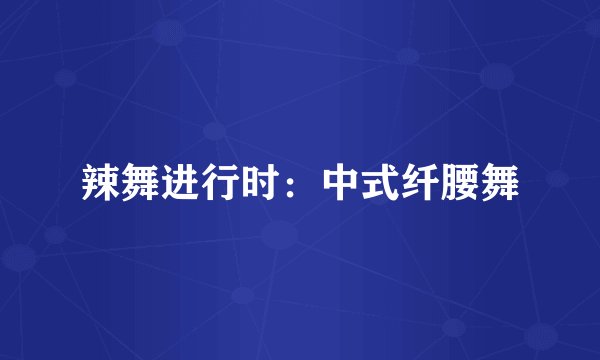 辣舞进行时：中式纤腰舞