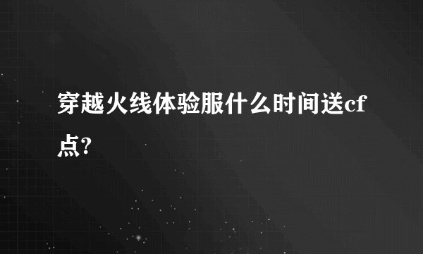 穿越火线体验服什么时间送cf点?