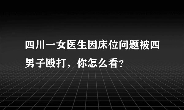 四川一女医生因床位问题被四男子殴打，你怎么看？