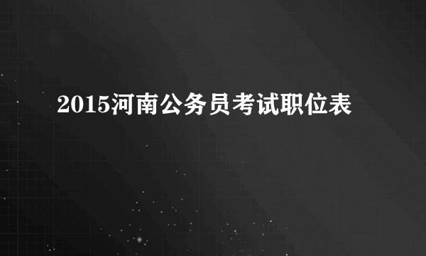 2015河南公务员考试职位表