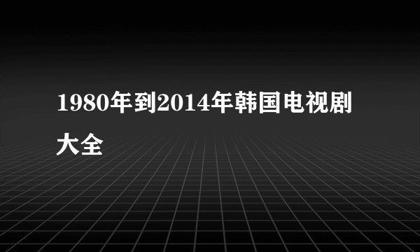 1980年到2014年韩国电视剧大全