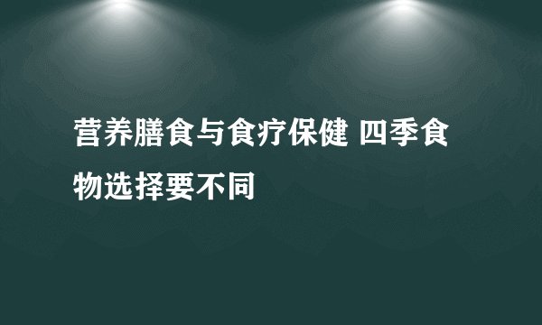 营养膳食与食疗保健 四季食物选择要不同