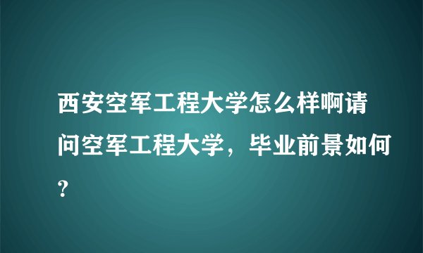 西安空军工程大学怎么样啊请问空军工程大学,毕业前景如何?