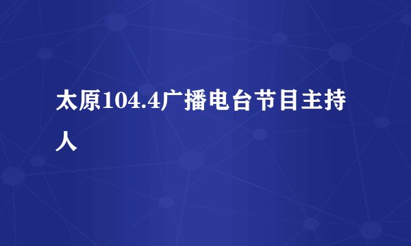 太原104.4广播电台节目主持人