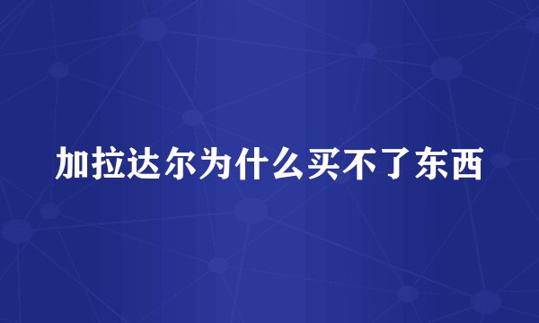 加拉达尔为什么买不了东西