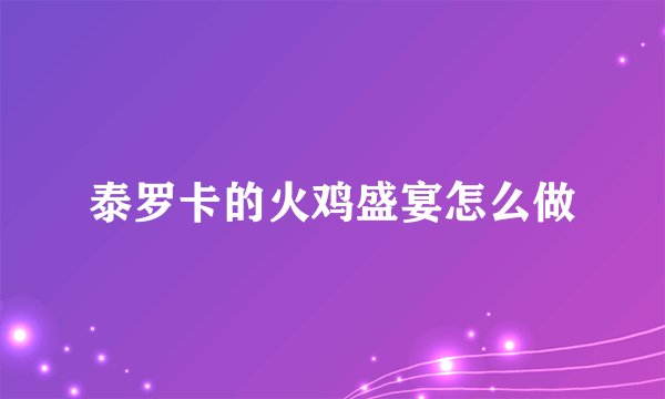 泰罗卡的火鸡盛宴怎么做