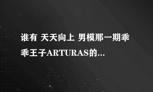 谁有 天天向上 男模那一期乖乖王子ARTURAS的具体资料啊