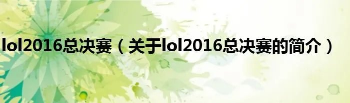 lol2016总决赛（关于lol2016总决赛的简介）