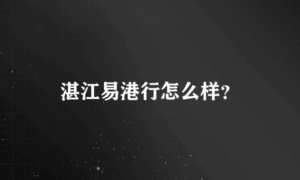 湛江易港行怎么样?
