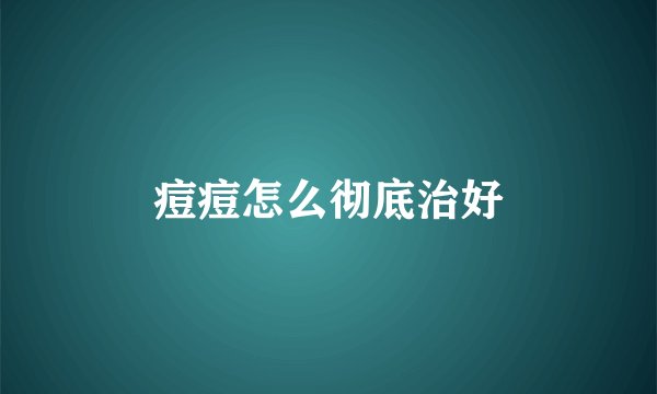 痘痘怎么彻底治好