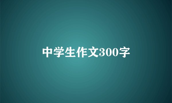 中学生作文300字