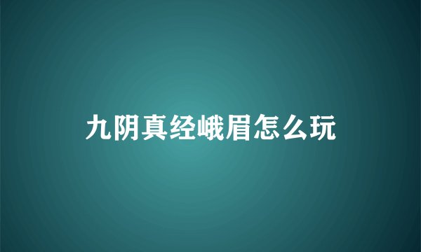 九阴真经峨眉怎么玩