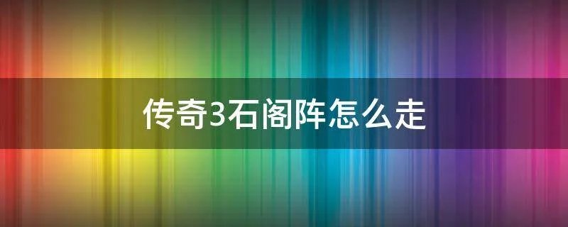 传奇3石阁阵怎么走