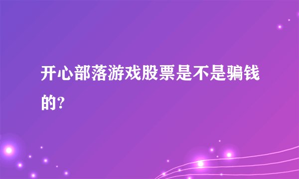 开心部落游戏股票是不是骗钱的?