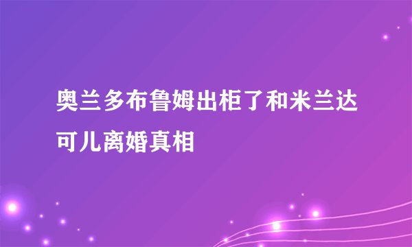 奥兰多布鲁姆出柜了和米兰达可儿离婚真相