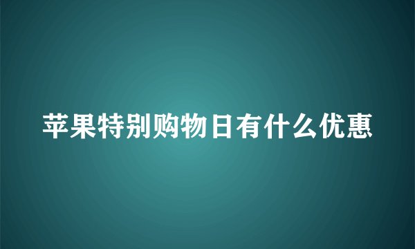 苹果特别购物日有什么优惠