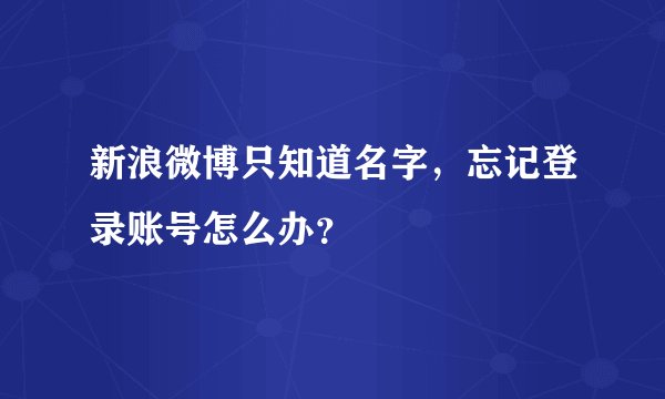 新浪微博只知道名字,忘记登录账号怎么办?