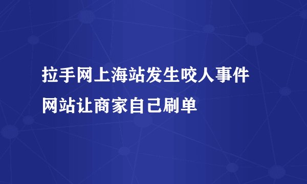 拉手网上海站发生咬人事件 网站让商家自己刷单